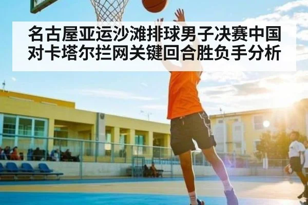 名古屋亚运沙滩排球男子决赛中国对卡塔尔拦网关键回合胜负手分析