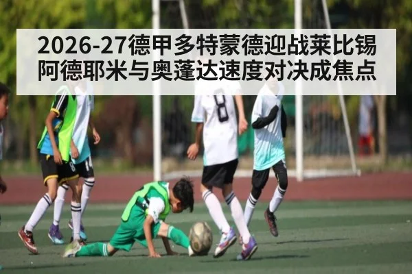 2026-27德甲多特蒙德迎战莱比锡 阿德耶米与奥蓬达速度对决成焦点