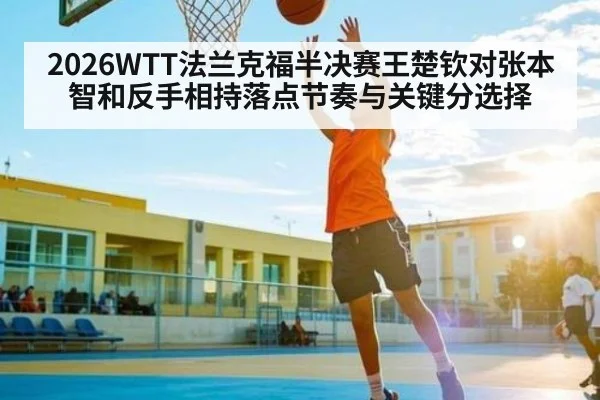 2026WTT法兰克福半决赛王楚钦对张本智和反手相持落点节奏与关键分选择